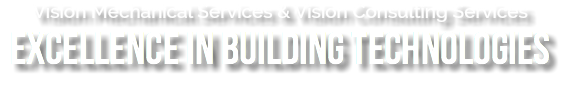 Vision Mechanical Services & Vision Consulting Services
Excellence in Building Technologies
